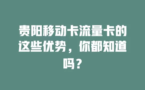 贵阳移动卡流量卡的这些优势，你都知道吗？