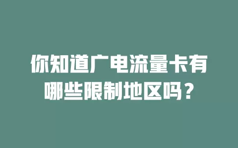 你知道广电流量卡有哪些限制地区吗？