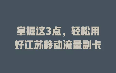 掌握这3点，轻松用好江苏移动流量副卡