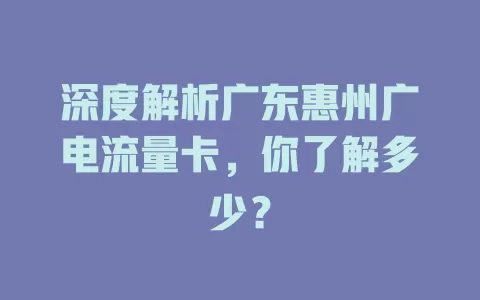 深度解析广东惠州广电流量卡，你了解多少？