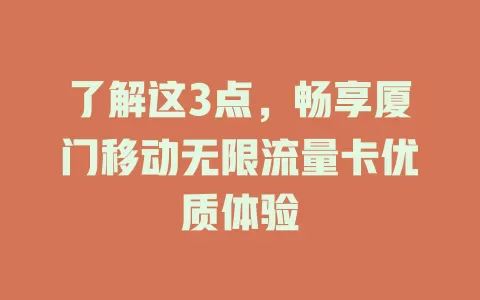 了解这3点，畅享厦门移动无限流量卡优质体验