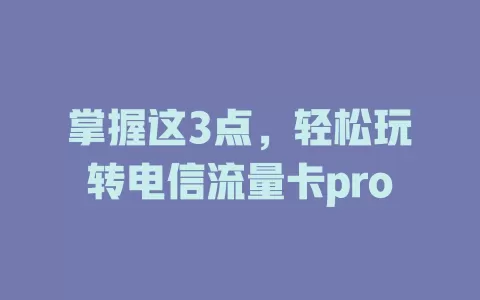 掌握这3点，轻松玩转电信流量卡pro
