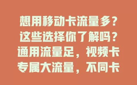 想用移动卡流量多？这些选择你了解吗？通用流量足，视频卡专属大流量，不同卡额度有别，上百GB超爽，按习惯挑就能找到适合的高流量移动卡！