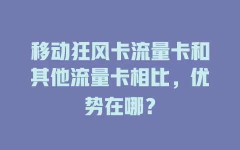 移动狂风卡流量卡和其他流量卡相比，优势在哪？