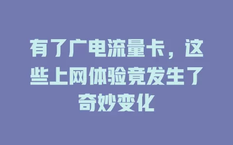 有了广电流量卡，这些上网体验竟发生了奇妙变化