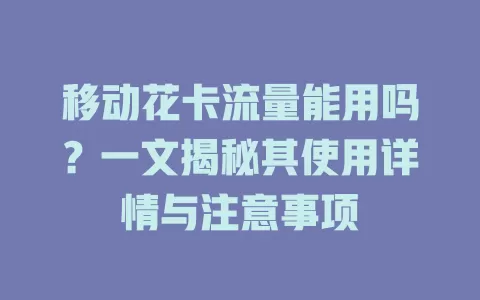 移动花卡流量能用吗？一文揭秘其使用详情与注意事项