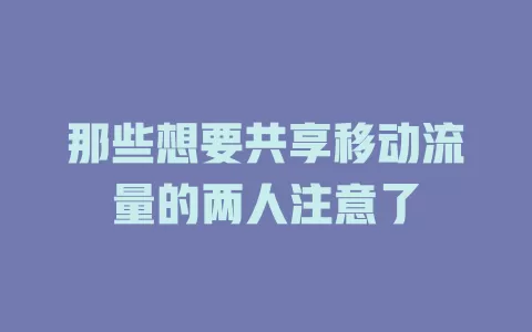 那些想要共享移动流量的两人注意了