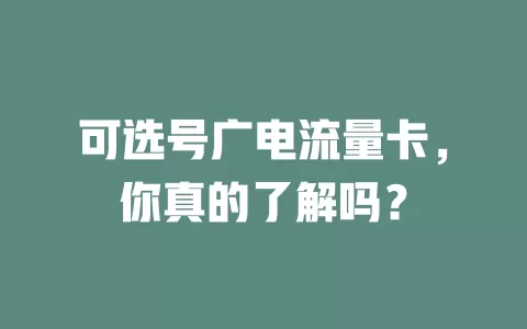 可选号广电流量卡，你真的了解吗？