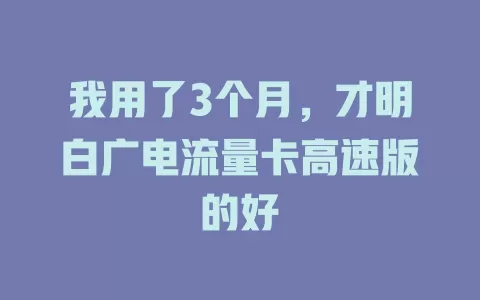 我用了3个月，才明白广电流量卡高速版的好
