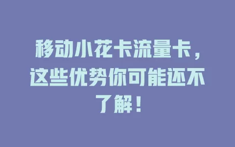 移动小花卡流量卡，这些优势你可能还不了解！
