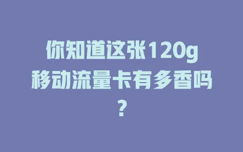 你知道这张120g移动流量卡有多香吗？
