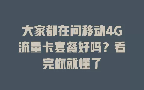 大家都在问移动4G流量卡套餐好吗？看完你就懂了