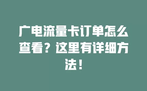 广电流量卡订单怎么查看？这里有详细方法！
