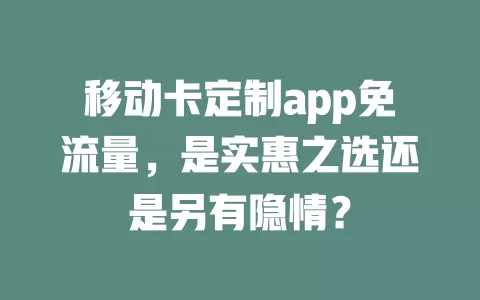 移动卡定制app免流量，是实惠之选还是另有隐情？