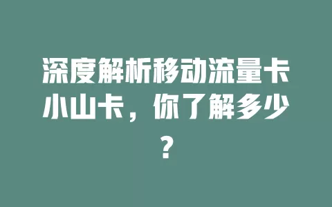 深度解析移动流量卡小山卡，你了解多少？