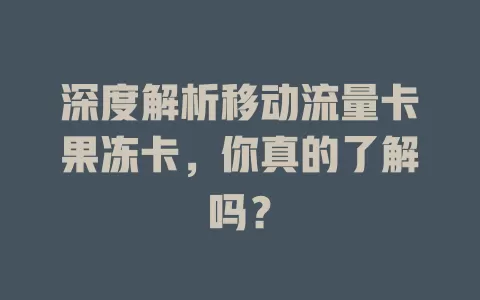 深度解析移动流量卡果冻卡，你真的了解吗？