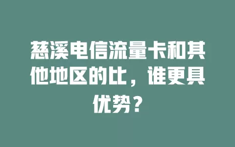慈溪电信流量卡和其他地区的比，谁更具优势？