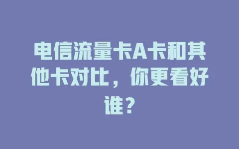 电信流量卡A卡和其他卡对比，你更看好谁？