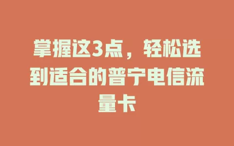 掌握这3点，轻松选到适合的普宁电信流量卡