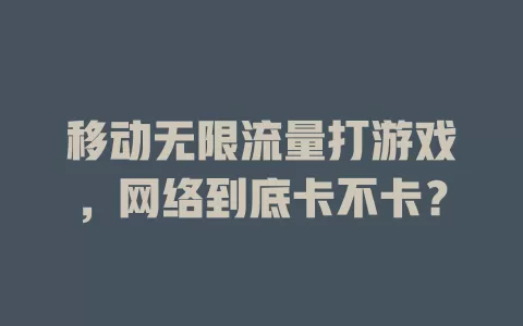移动无限流量打游戏，网络到底卡不卡？