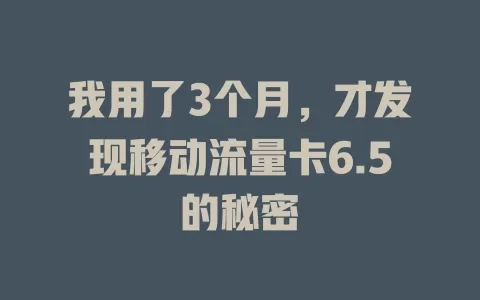 我用了3个月，才发现移动流量卡6.5的秘密