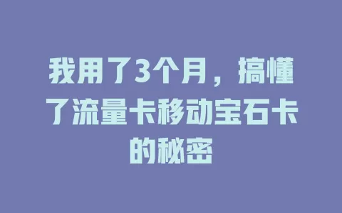我用了3个月，搞懂了流量卡移动宝石卡的秘密