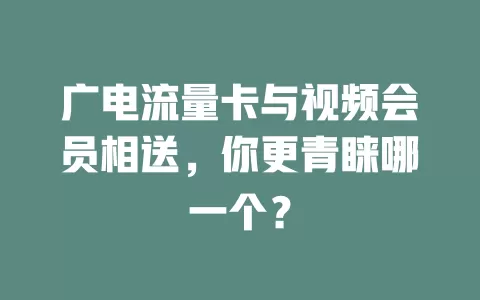 广电流量卡与视频会员相送，你更青睐哪一个？