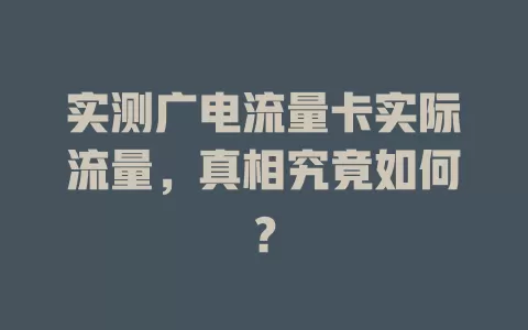 实测广电流量卡实际流量，真相究竟如何？