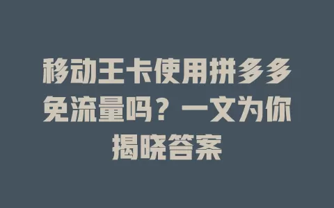 移动王卡使用拼多多免流量吗？一文为你揭晓答案