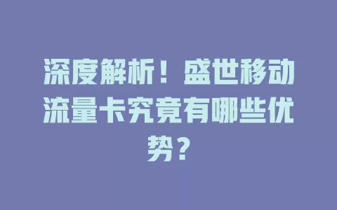 深度解析！盛世移动流量卡究竟有哪些优势？