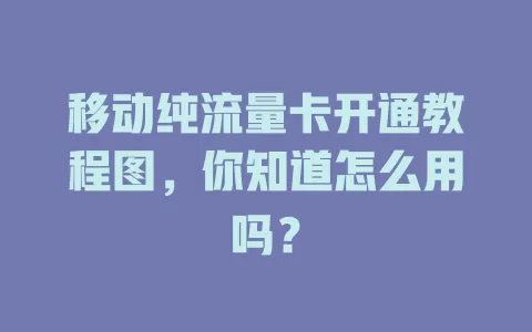 移动纯流量卡开通教程图，你知道怎么用吗？