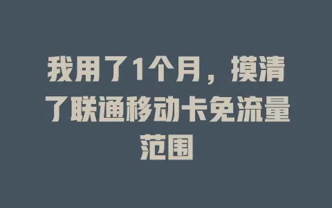 我用了1个月，摸清了联通移动卡免流量范围
