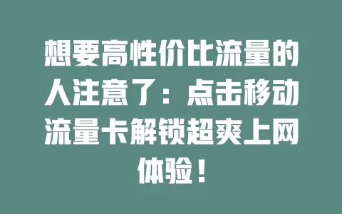 想要高性价比流量的人注意了：点击移动流量卡解锁超爽上网体验！