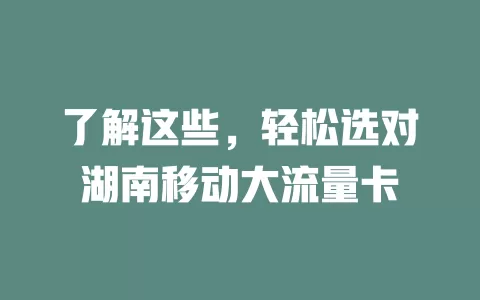 了解这些，轻松选对湖南移动大流量卡