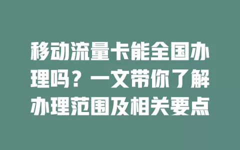 移动流量卡能全国办理吗？一文带你了解办理范围及相关要点