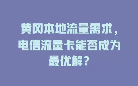 黄冈本地流量需求，电信流量卡能否成为最优解？