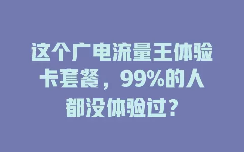 这个广电流量王体验卡套餐，99%的人都没体验过？