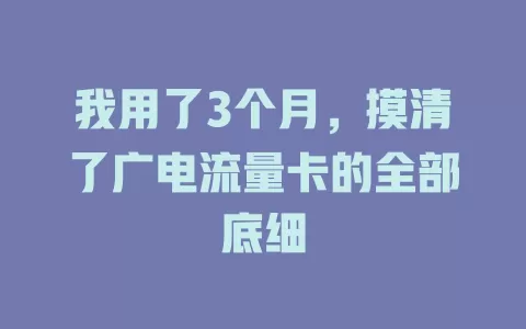 我用了3个月，摸清了广电流量卡的全部底细