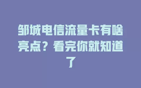 邹城电信流量卡有啥亮点？看完你就知道了