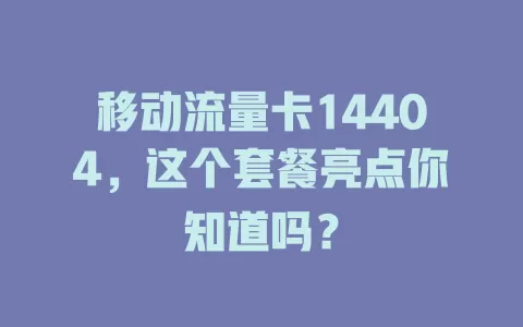 移动流量卡14404，这个套餐亮点你知道吗？