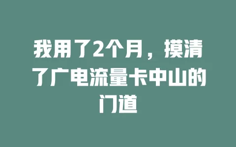 我用了2个月，摸清了广电流量卡中山的门道