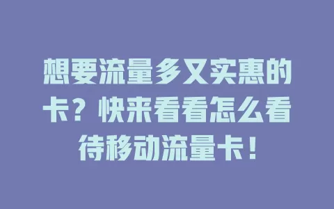 想要流量多又实惠的卡？快来看看怎么看待移动流量卡！