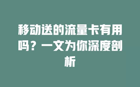 移动送的流量卡有用吗？一文为你深度剖析