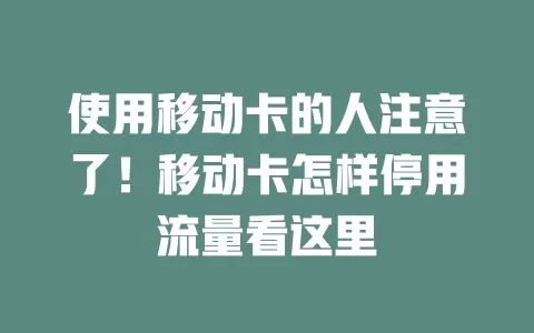 使用移动卡的人注意了！移动卡怎样停用流量看这里