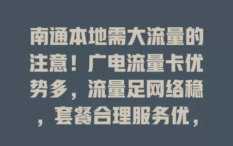 南通本地需大流量的注意！广电流量卡优势多，流量足网络稳，套餐合理服务优，是上网好选择