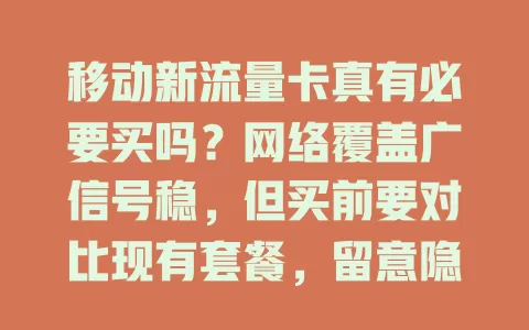 移动新流量卡真有必要买吗？网络覆盖广信号稳，但买前要对比现有套餐，留意隐藏条款，还得看看联通电信卡，综合考量再做决定