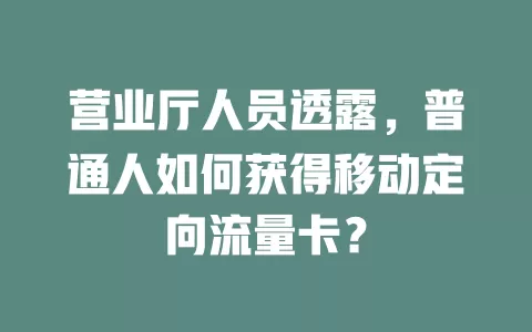 营业厅人员透露，普通人如何获得移动定向流量卡？