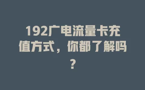 192广电流量卡充值方式，你都了解吗？