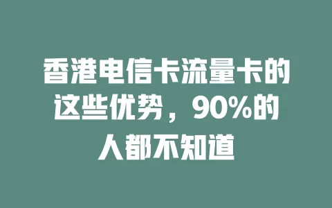 香港电信卡流量卡的这些优势，90%的人都不知道