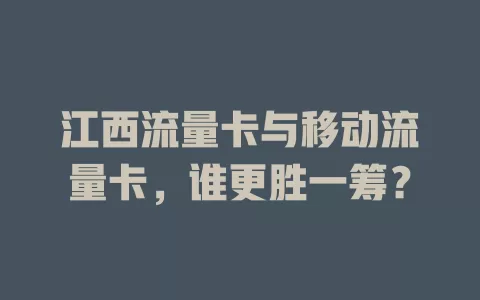 江西流量卡与移动流量卡，谁更胜一筹？